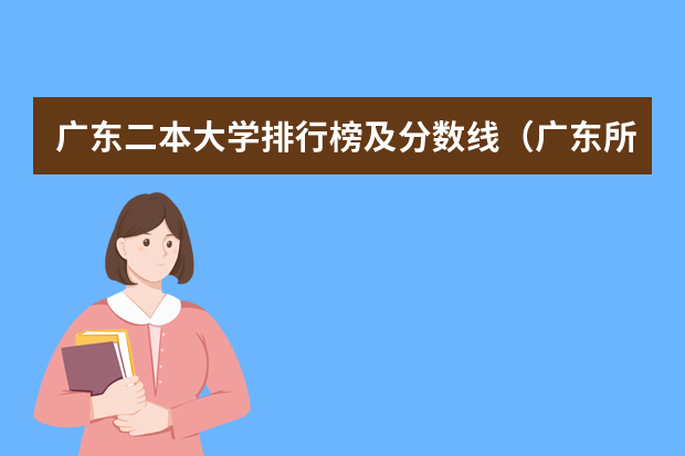 广东二本大学排行榜及分数线（广东所有二本公办大学排名及分）