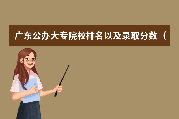 广东公办大专院校排名以及录取分数（广东公办院校排名及分数线）