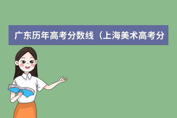广东历年高考分数线（上海美术高考分数线）