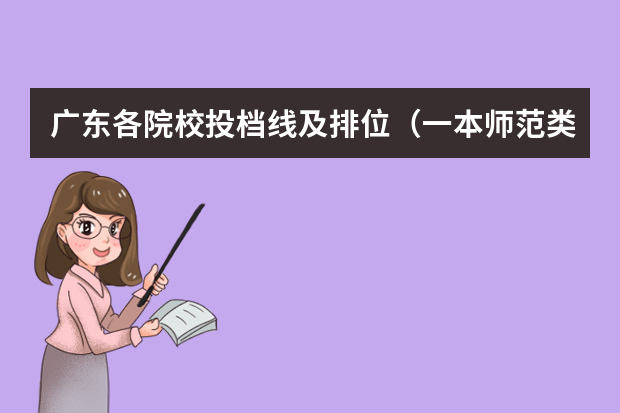 广东各院校投档线及排位（一本师范类院校的排名及分数线）