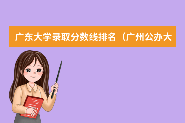 广东大学录取分数线排名（广州公办大学录取分数排名）