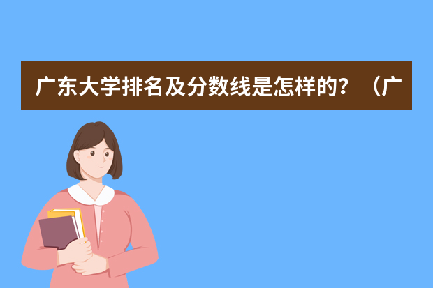 广东大学排名及分数线是怎样的？（广东大学录取分数线排名）