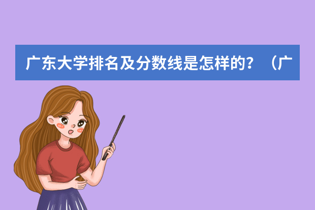 广东大学排名及分数线是怎样的？（广东重点大学排名及分数线）