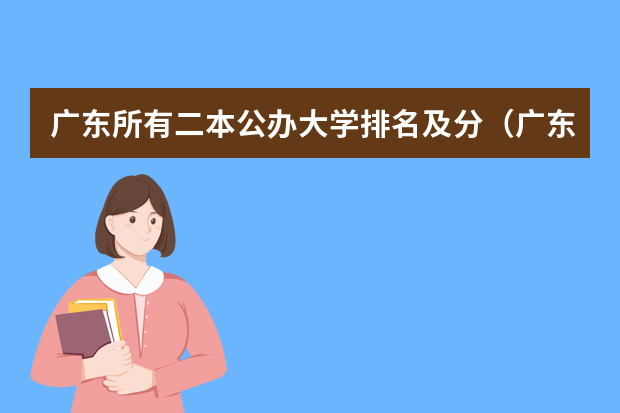 广东所有二本公办大学排名及分（广东省2b大学排名（广东2b大学排行榜））