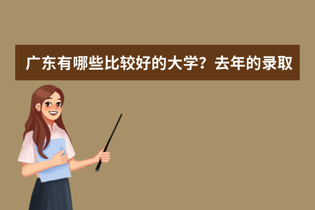 广东有哪些比较好的大学？去年的录取分数线是多少呢？