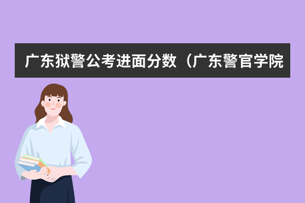 广东狱警公考进面分数（广东警官学院录取分数线）