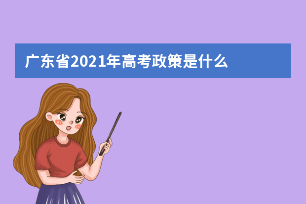 广东省2021年高考政策是什么