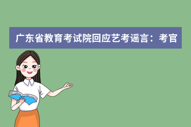 广东省教育考试院回应艺考谣言：考官专业性毋庸置疑