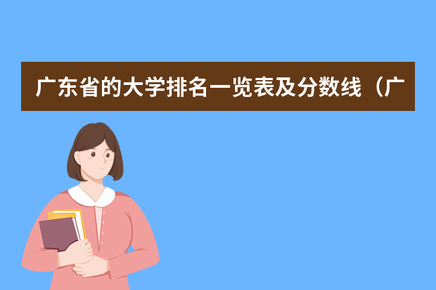 广东省的大学排名一览表及分数线（广东专科学校排名公办）
