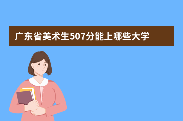 广东省美术生507分能上哪些大学