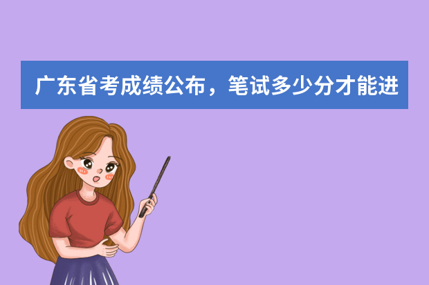 广东省考成绩公布，笔试多少分才能进面试？