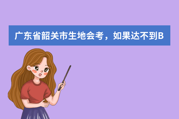 广东省韶关市生地会考，如果达不到B等，那只能读二中吗