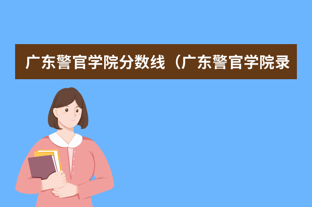 广东警官学院分数线（广东警官学院录取分数线）