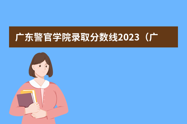 广东警官学院录取分数线2023（广东警官学院提前批分数线）