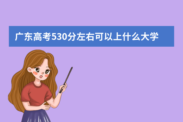 广东高考530分左右可以上什么大学