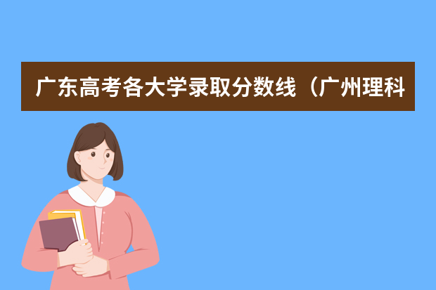 广东高考各大学录取分数线（广州理科大学排名及分数线）
