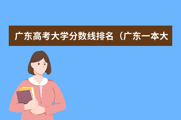广东高考大学分数线排名（广东一本大学排名及分数线）
