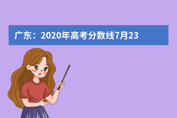 广东：2020年高考分数线7月23日17点45分公布