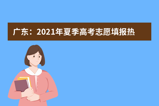 广东：2021年夏季高考志愿填报热点问答