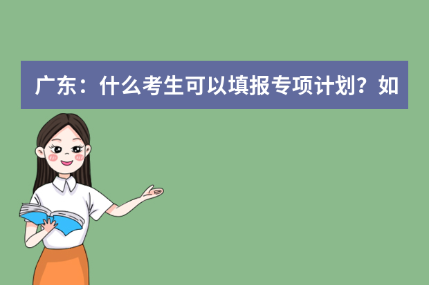 广东：什么考生可以填报专项计划？如何填报？权威解读看这里