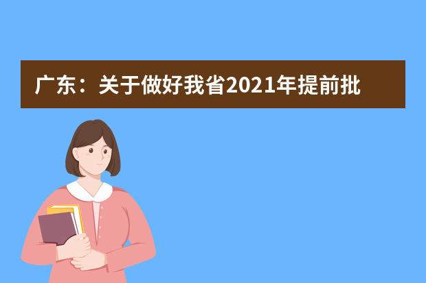 广东：关于做好我省2021年提前批本科院校征集志愿工作的通知