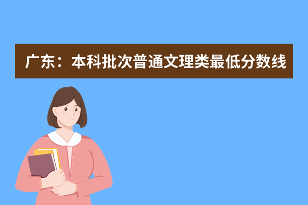 广东：本科批次普通文理类最低分数线上考生18日开始投档