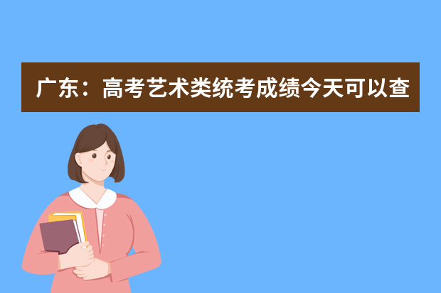 广东：高考艺术类统考成绩今天可以查