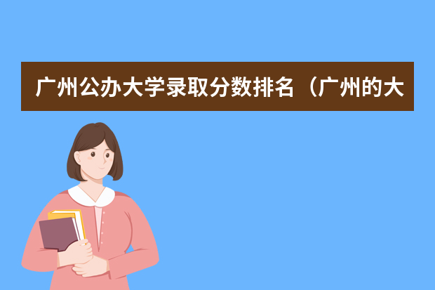 广州公办大学录取分数排名（广州的大学排名及分数线）