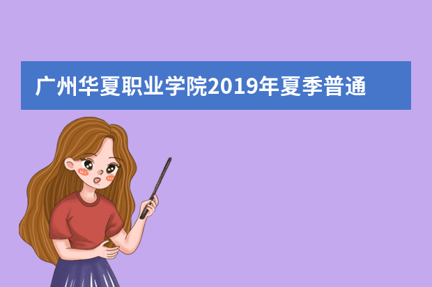 广州华夏职业学院2019年夏季普通高考招生章程