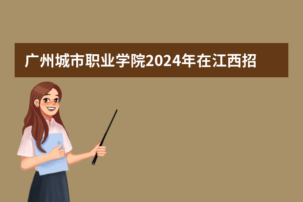 广州城市职业学院2024年在江西招生计划预测