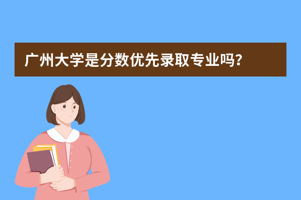 广州大学是分数优先录取专业吗？