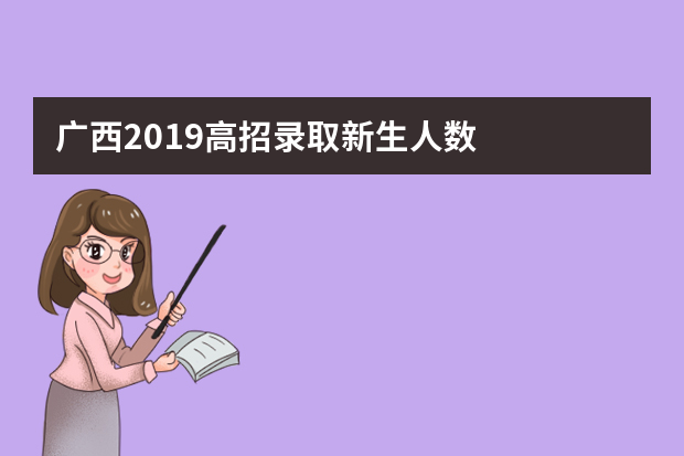 广西2019高招录取新生人数