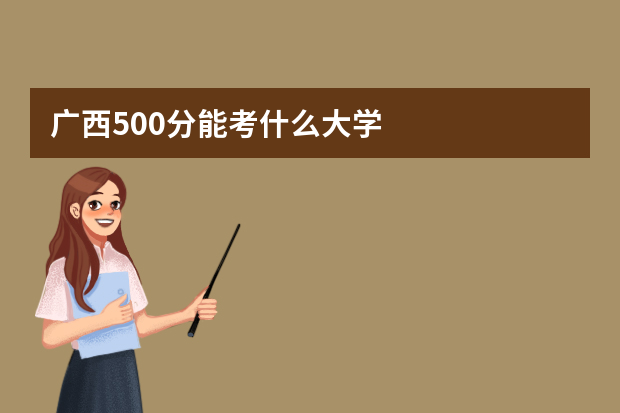 广西500分能考什么大学