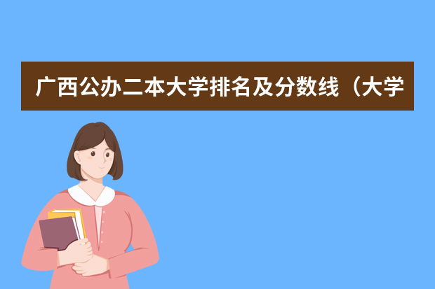 广西公办二本大学排名及分数线（大学分数线排名）
