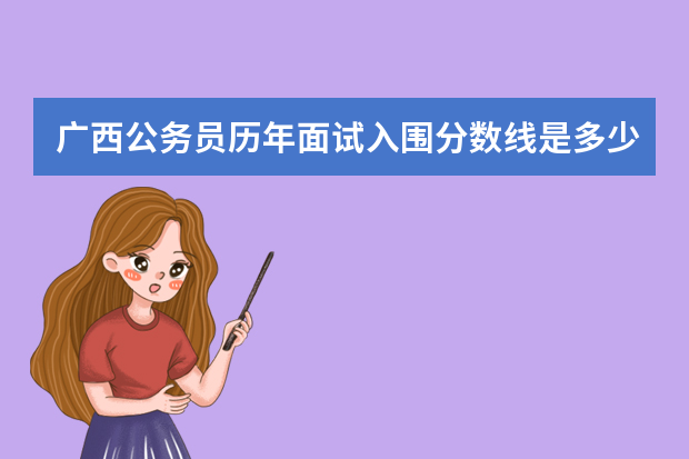 广西公务员历年面试入围分数线是多少？