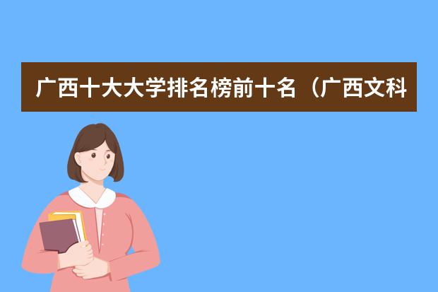广西十大大学排名榜前十名（广西文科二本大学排名及分数线）