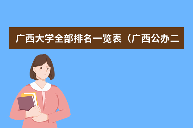 广西大学全部排名一览表（广西公办二本大学排名及分数线）