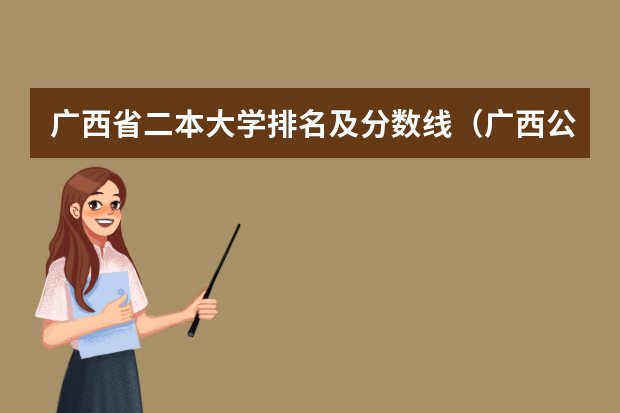 广西省二本大学排名及分数线（广西公办二本大学排名及分数线）