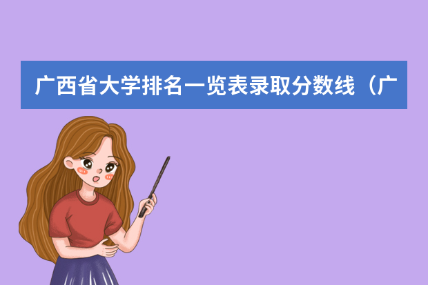 广西省大学排名一览表录取分数线（广西省二本大学排名及分数线）
