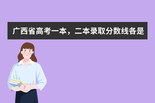 广西省高考一本，二本录取分数线各是多少分?