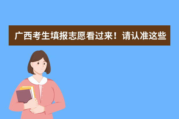 广西考生填报志愿看过来！请认准这些权威渠道，谨防上当受骗