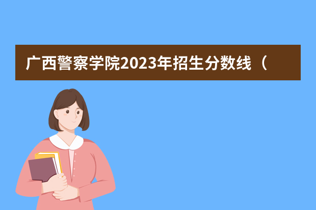 广西警察学院2023年招生分数线（广西国考进面分数）