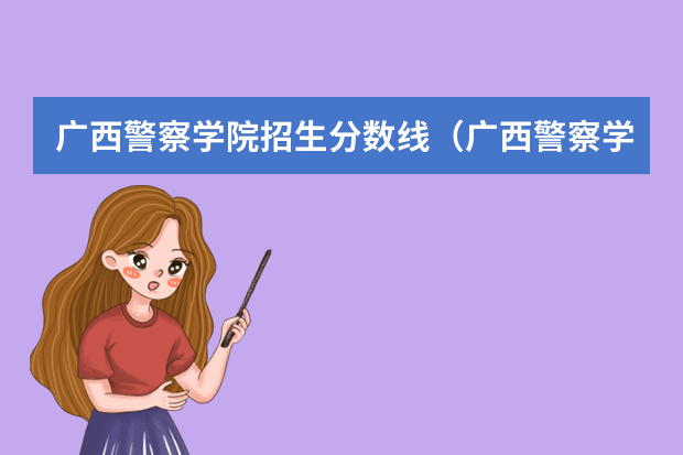 广西警察学院招生分数线（广西警察学院2023年招生分数线）