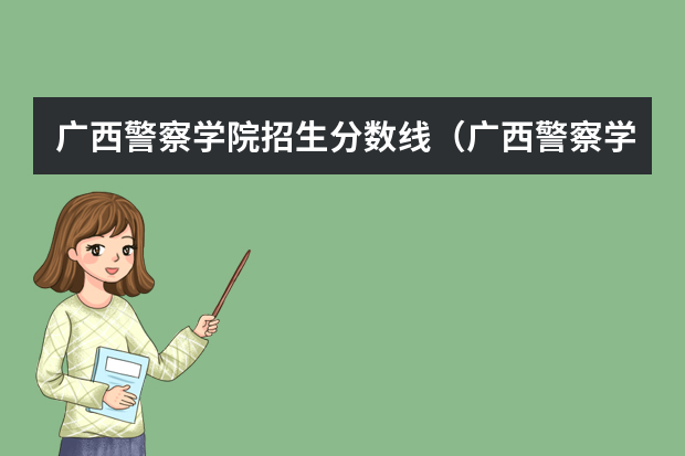 广西警察学院招生分数线（广西警察学院分数线）