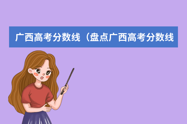 广西高考分数线（盘点广西高考分数线）