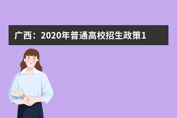 广西：2020年普通高校招生政策100问