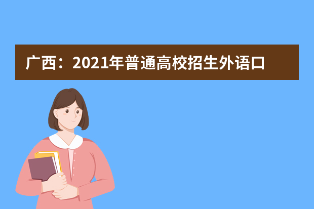 广西：2021年普通高校招生外语口试将于3月13日举行