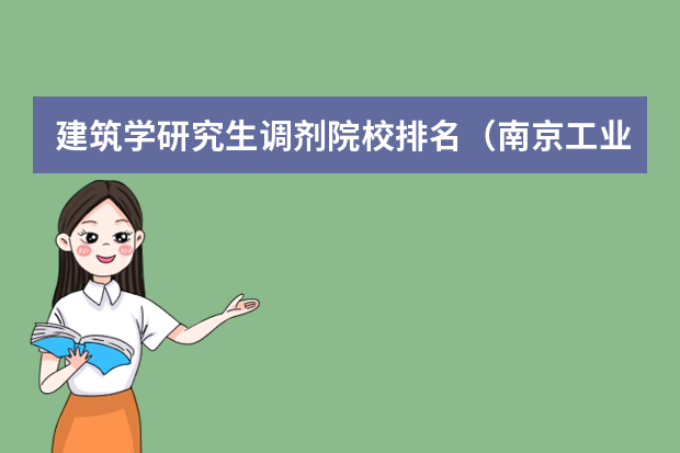 建筑学研究生调剂院校排名（南京工业大学建筑学考研分数线）