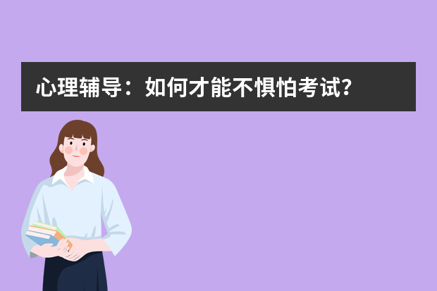 心理辅导：如何才能不惧怕考试？
