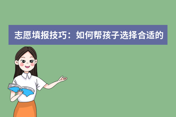 志愿填报技巧：如何帮孩子选择合适的专业
